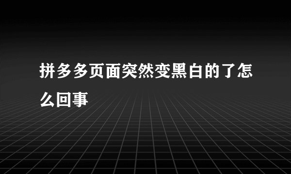 拼多多页面突然变黑白的了怎么回事