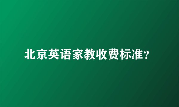 北京英语家教收费标准？