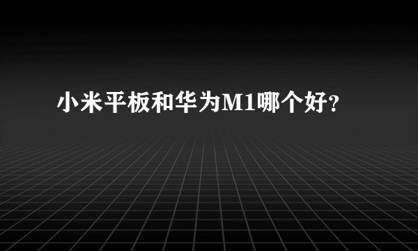 小米平板和华为M1哪个好？