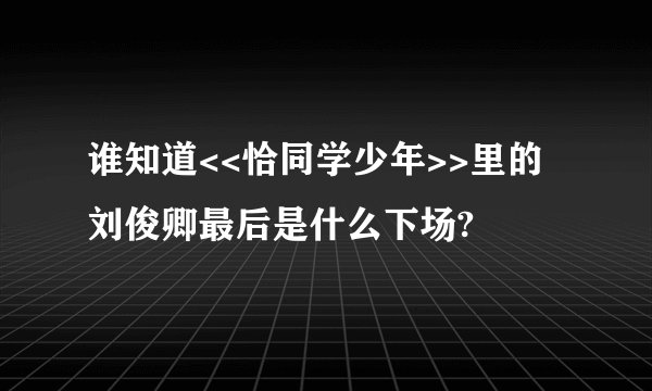 谁知道<<恰同学少年>>里的刘俊卿最后是什么下场?