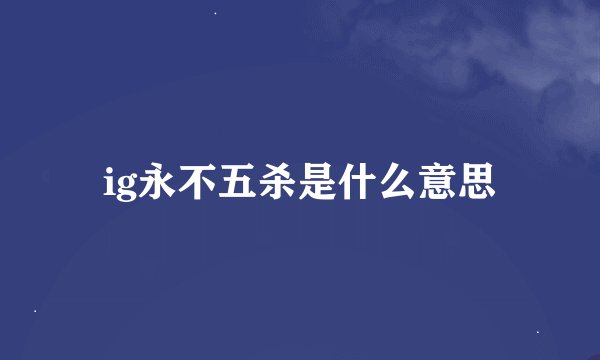 ig永不五杀是什么意思