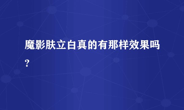 魔影肤立白真的有那样效果吗?