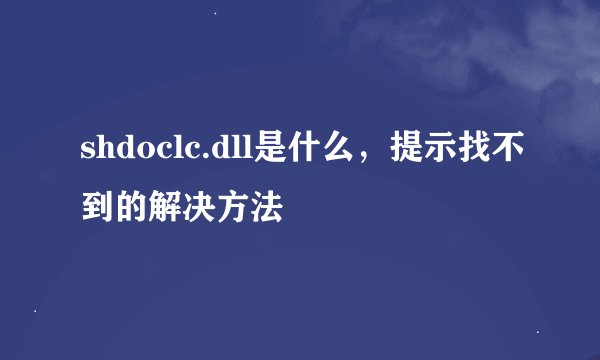 shdoclc.dll是什么，提示找不到的解决方法