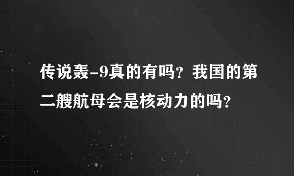 传说轰-9真的有吗？我国的第二艘航母会是核动力的吗？