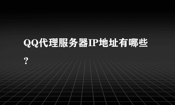 QQ代理服务器IP地址有哪些？