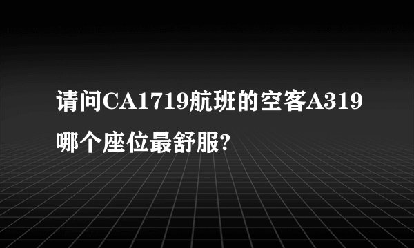 请问CA1719航班的空客A319哪个座位最舒服?