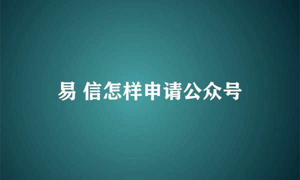 易 信怎样申请公众号