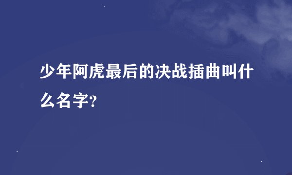 少年阿虎最后的决战插曲叫什么名字？