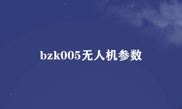 bzk005无人机参数