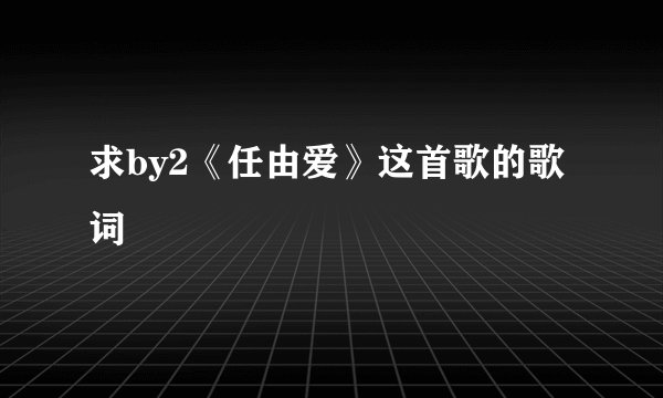 求by2《任由爱》这首歌的歌词