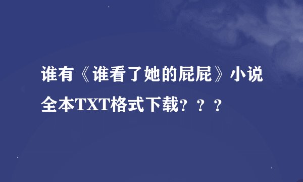 谁有《谁看了她的屁屁》小说全本TXT格式下载？？？