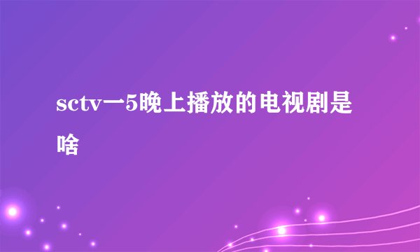 sctv一5晚上播放的电视剧是啥