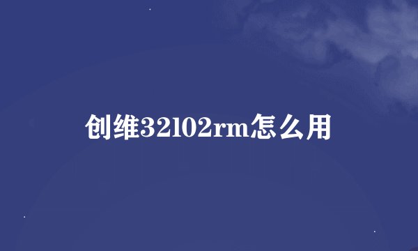 创维32l02rm怎么用