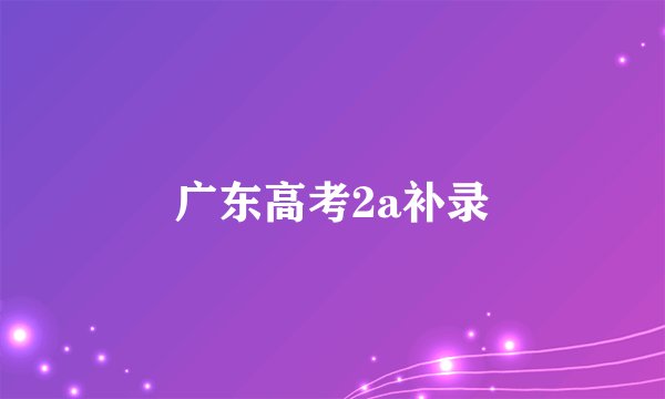广东高考2a补录