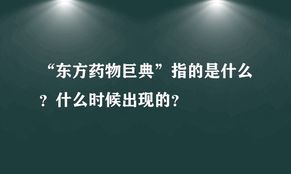 “东方药物巨典”指的是什么？什么时候出现的？