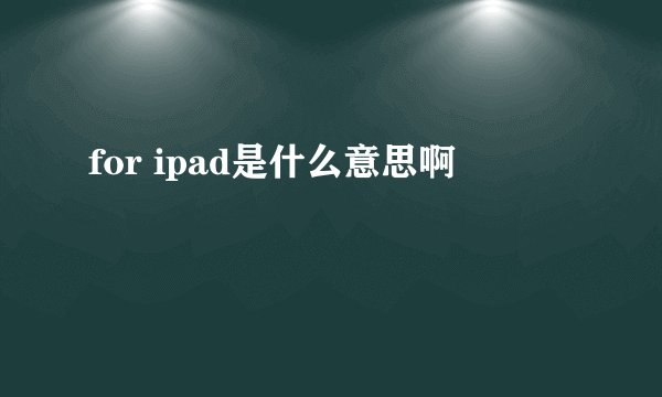 for ipad是什么意思啊
