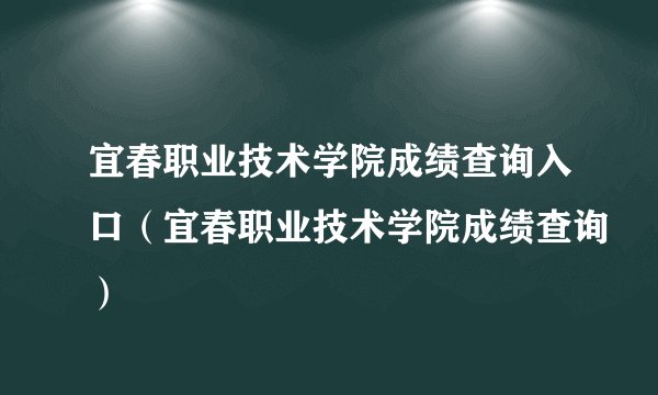 宜春职业技术学院成绩查询入口（宜春职业技术学院成绩查询）