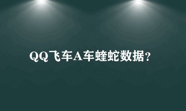 QQ飞车A车蝰蛇数据？