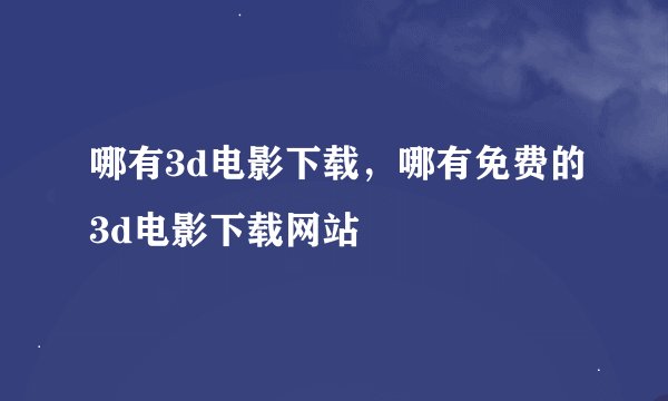 哪有3d电影下载，哪有免费的3d电影下载网站