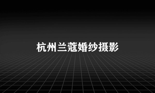 杭州兰蔻婚纱摄影