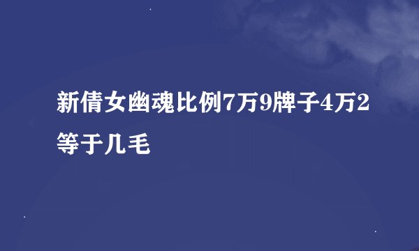 新倩女幽魂比例7万9牌子4万2等于几毛