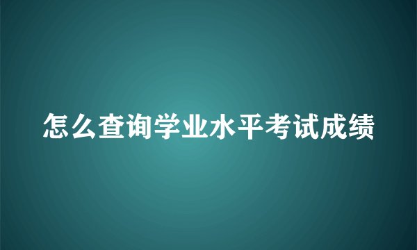 怎么查询学业水平考试成绩