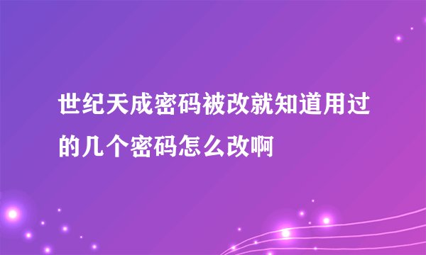 世纪天成密码被改就知道用过的几个密码怎么改啊