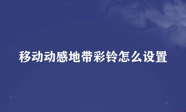 移动动感地带彩铃怎么设置