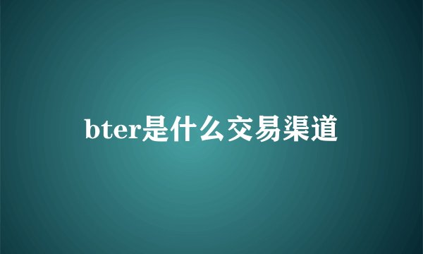 bter是什么交易渠道