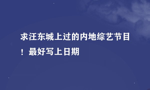 求汪东城上过的内地综艺节目！最好写上日期