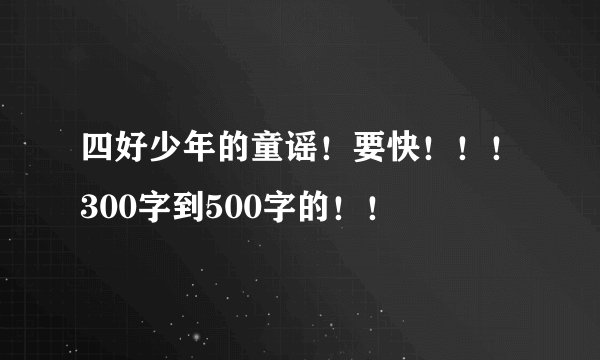 四好少年的童谣！要快！！！300字到500字的！！