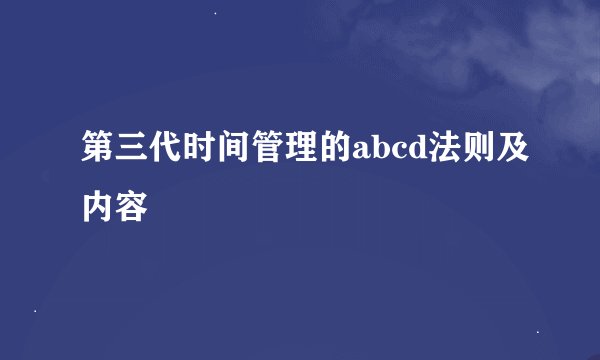 第三代时间管理的abcd法则及内容