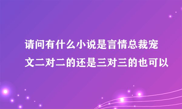 请问有什么小说是言情总裁宠文二对二的还是三对三的也可以