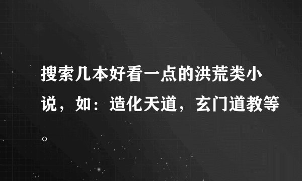 搜索几本好看一点的洪荒类小说，如：造化天道，玄门道教等。