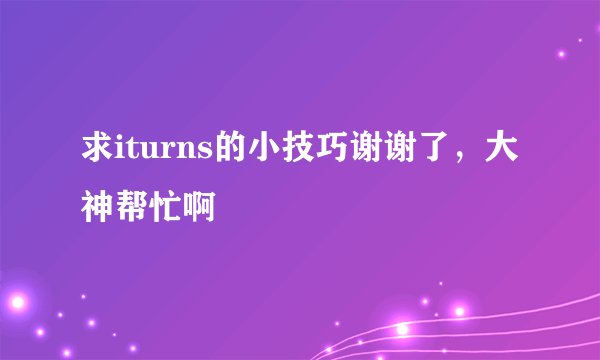 求iturns的小技巧谢谢了，大神帮忙啊