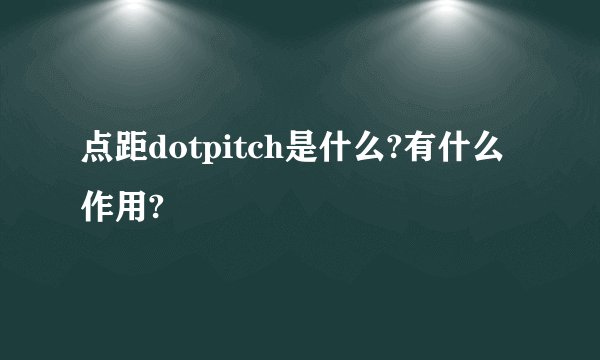 点距dotpitch是什么?有什么作用?