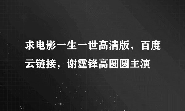 求电影一生一世高清版，百度云链接，谢霆锋高圆圆主演