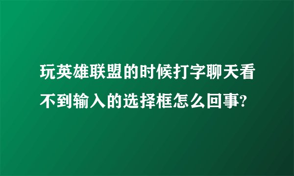 玩英雄联盟的时候打字聊天看不到输入的选择框怎么回事?