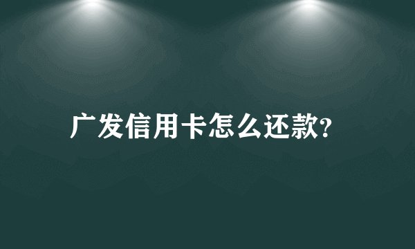广发信用卡怎么还款？