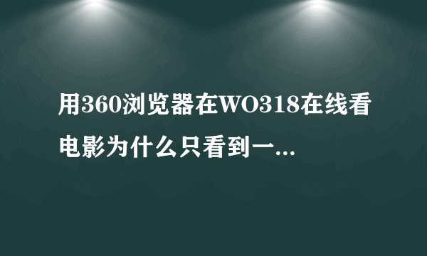 用360浏览器在WO318在线看电影为什么只看到一半小屏幕,全屏又可以