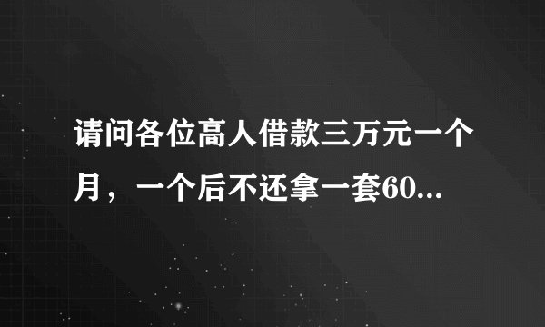 请问各位高人借款三万元一个月，一个后不还拿一套60万元的房子做违约金可以吗？有协议