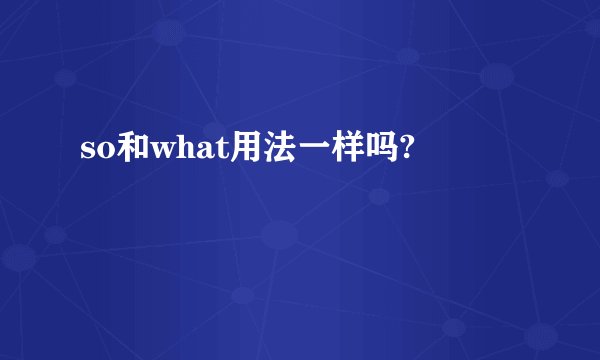 so和what用法一样吗?