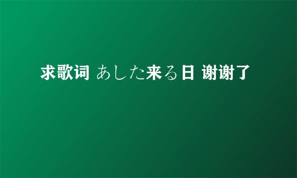 求歌词 あした来る日 谢谢了
