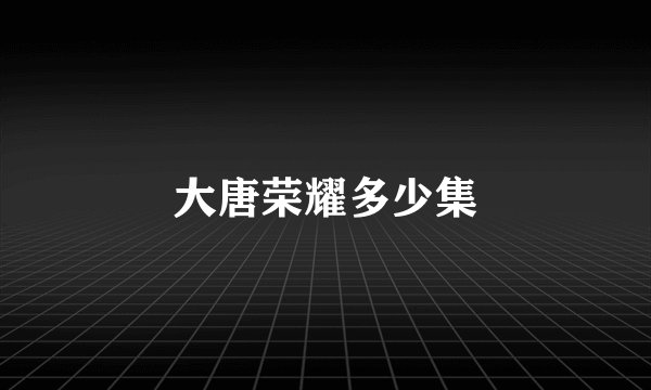 大唐荣耀多少集