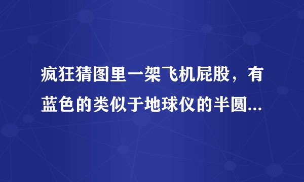 疯狂猜图里一架飞机屁股，有蓝色的类似于地球仪的半圆图标。三个字。最后一个字是航。