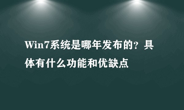 Win7系统是哪年发布的？具体有什么功能和优缺点