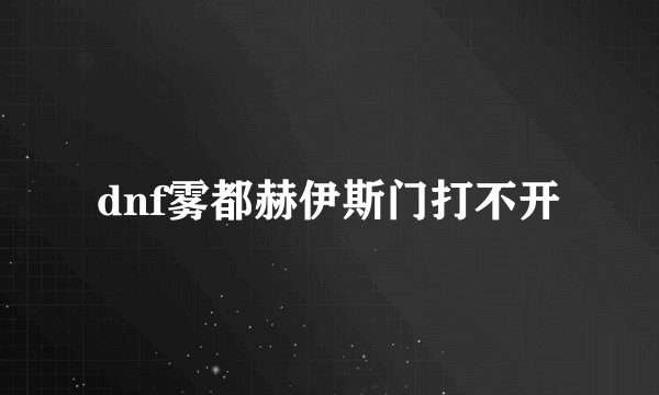 dnf雾都赫伊斯门打不开