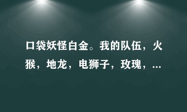 口袋妖怪白金。我的队伍，火猴，地龙，电狮子，玫瑰，然后要椋鹰好还是波克比好?我有只伊布好吗?进化成什