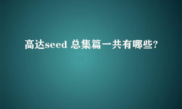 高达seed 总集篇一共有哪些?