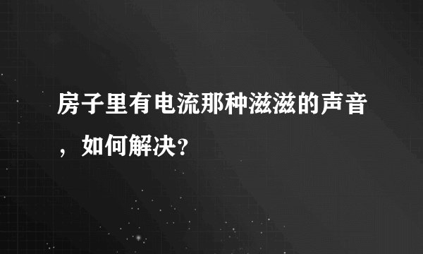 房子里有电流那种滋滋的声音,如何解决?